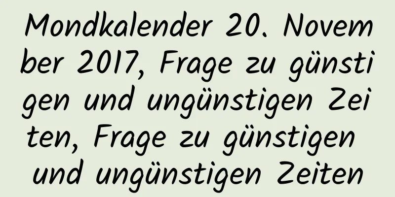 Mondkalender 20. November 2017, Frage zu günstigen und ungünstigen Zeiten, Frage zu günstigen und ungünstigen Zeiten