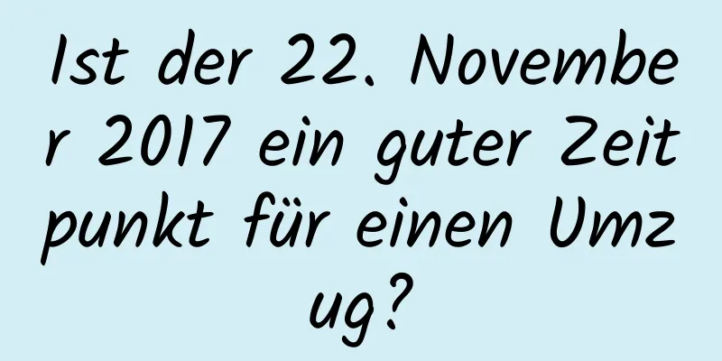 Ist der 22. November 2017 ein guter Zeitpunkt für einen Umzug?