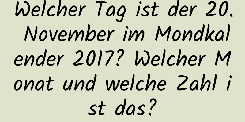 Welcher Tag ist der 20. November im Mondkalender 2017? Welcher Monat und welche Zahl ist das?