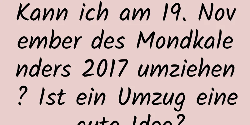 Kann ich am 19. November des Mondkalenders 2017 umziehen? Ist ein Umzug eine gute Idee?