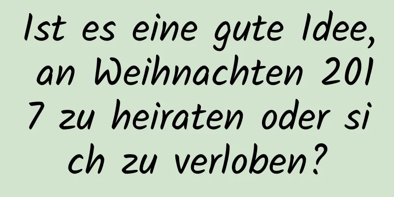 Ist es eine gute Idee, an Weihnachten 2017 zu heiraten oder sich zu verloben?