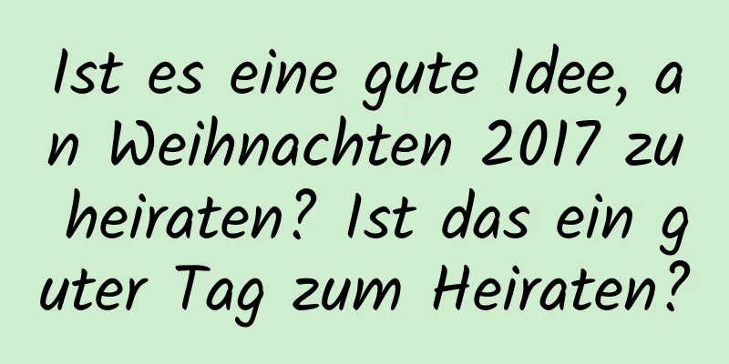 Ist es eine gute Idee, an Weihnachten 2017 zu heiraten? Ist das ein guter Tag zum Heiraten?