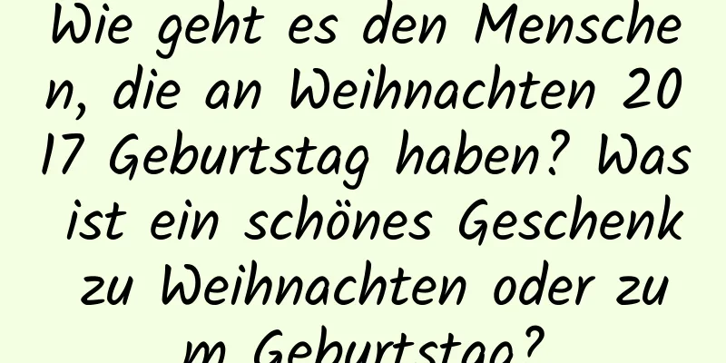 Wie geht es den Menschen, die an Weihnachten 2017 Geburtstag haben? Was ist ein schönes Geschenk zu Weihnachten oder zum Geburtstag?