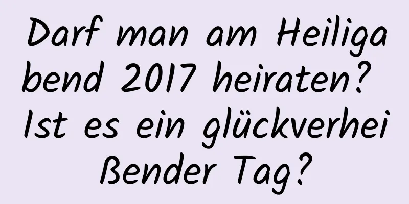 Darf man am Heiligabend 2017 heiraten? Ist es ein glückverheißender Tag?