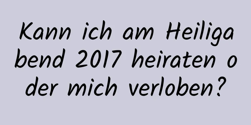 Kann ich am Heiligabend 2017 heiraten oder mich verloben?