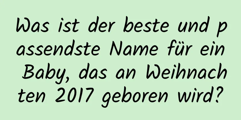 Was ist der beste und passendste Name für ein Baby, das an Weihnachten 2017 geboren wird?