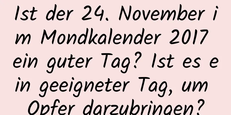 Ist der 24. November im Mondkalender 2017 ein guter Tag? Ist es ein geeigneter Tag, um Opfer darzubringen?