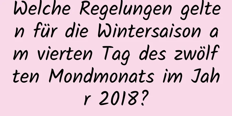 Welche Regelungen gelten für die Wintersaison am vierten Tag des zwölften Mondmonats im Jahr 2018?