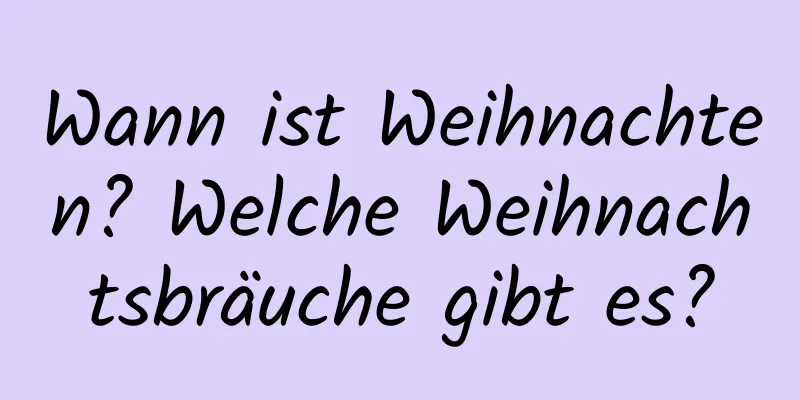 Wann ist Weihnachten? Welche Weihnachtsbräuche gibt es?