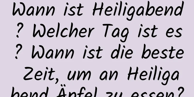 Wann ist Heiligabend? Welcher Tag ist es? Wann ist die beste Zeit, um an Heiligabend Äpfel zu essen?