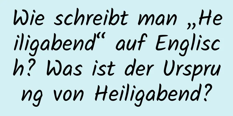 Wie schreibt man „Heiligabend“ auf Englisch? Was ist der Ursprung von Heiligabend?