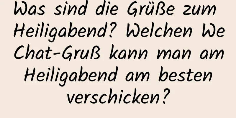 Was sind die Grüße zum Heiligabend? Welchen WeChat-Gruß kann man am Heiligabend am besten verschicken?