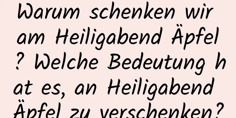 Warum schenken wir am Heiligabend Äpfel? Welche Bedeutung hat es, an Heiligabend Äpfel zu verschenken?