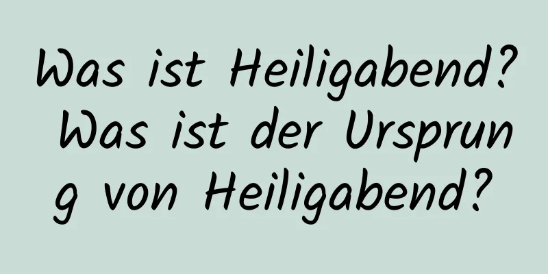 Was ist Heiligabend? Was ist der Ursprung von Heiligabend?