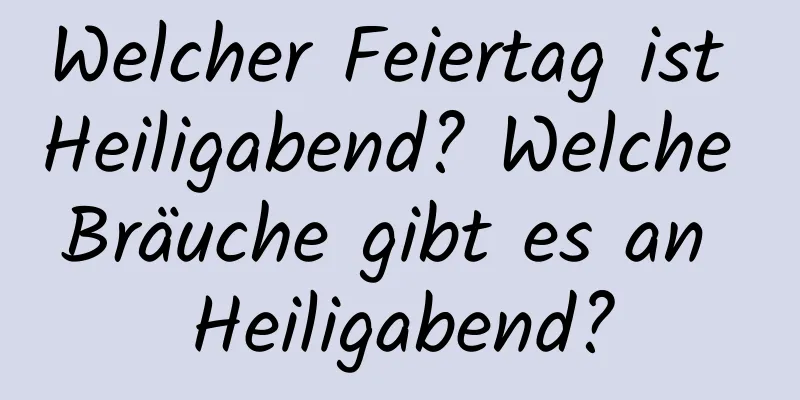 Welcher Feiertag ist Heiligabend? Welche Bräuche gibt es an Heiligabend?