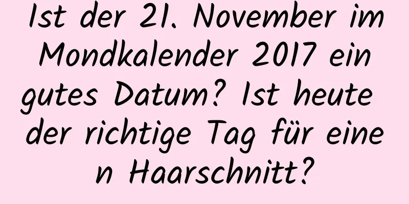 Ist der 21. November im Mondkalender 2017 ein gutes Datum? Ist heute der richtige Tag für einen Haarschnitt?