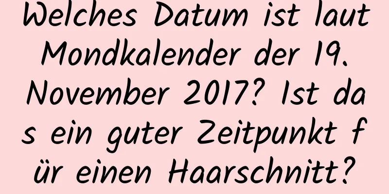 Welches Datum ist laut Mondkalender der 19. November 2017? Ist das ein guter Zeitpunkt für einen Haarschnitt?