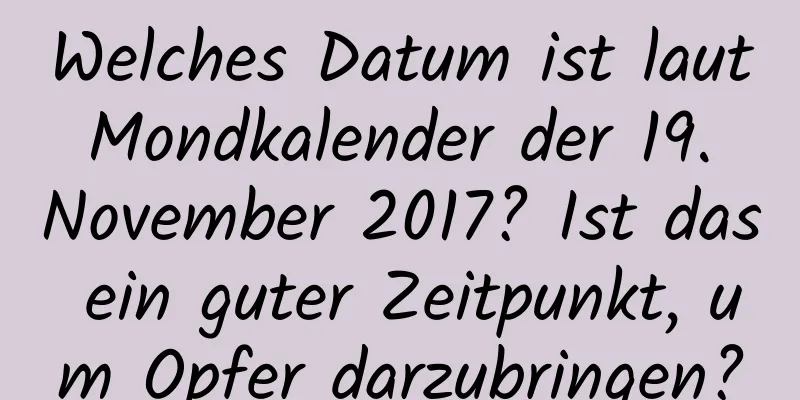 Welches Datum ist laut Mondkalender der 19. November 2017? Ist das ein guter Zeitpunkt, um Opfer darzubringen?