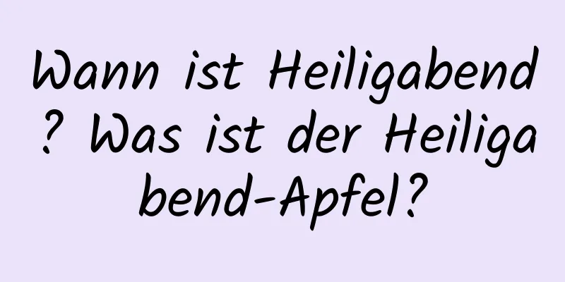 Wann ist Heiligabend? Was ist der Heiligabend-Apfel?