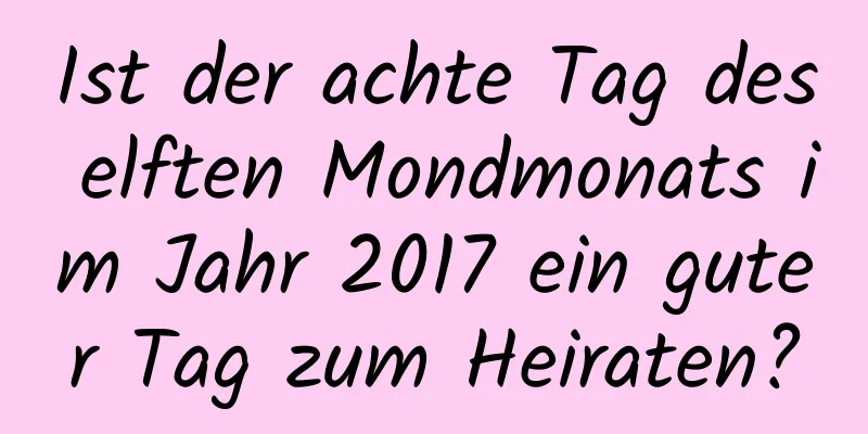 Ist der achte Tag des elften Mondmonats im Jahr 2017 ein guter Tag zum Heiraten?