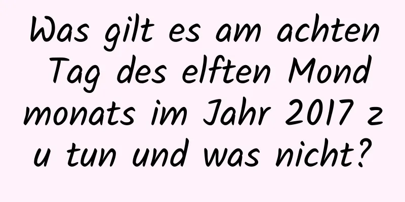 Was gilt es am achten Tag des elften Mondmonats im Jahr 2017 zu tun und was nicht?