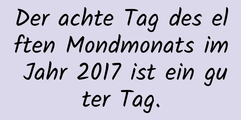 Der achte Tag des elften Mondmonats im Jahr 2017 ist ein guter Tag.