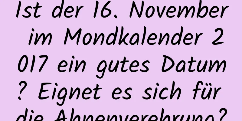 Ist der 16. November im Mondkalender 2017 ein gutes Datum? Eignet es sich für die Ahnenverehrung?