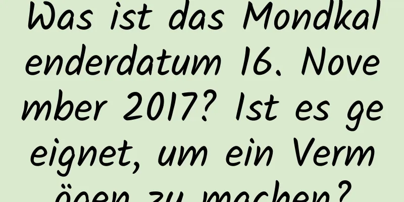 Was ist das Mondkalenderdatum 16. November 2017? Ist es geeignet, um ein Vermögen zu machen?