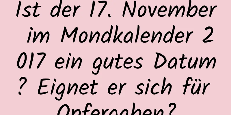 Ist der 17. November im Mondkalender 2017 ein gutes Datum? Eignet er sich für Opfergaben?