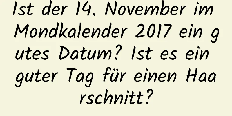 Ist der 14. November im Mondkalender 2017 ein gutes Datum? Ist es ein guter Tag für einen Haarschnitt?