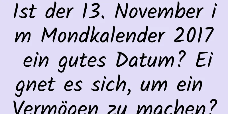 Ist der 13. November im Mondkalender 2017 ein gutes Datum? Eignet es sich, um ein Vermögen zu machen?