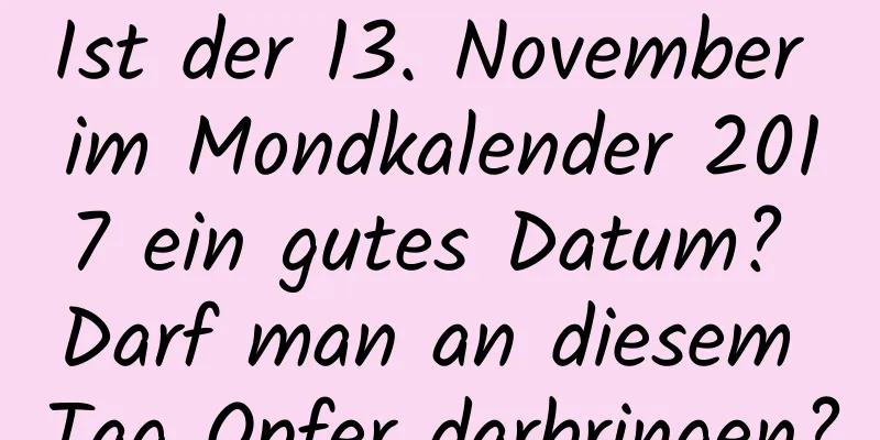 Ist der 13. November im Mondkalender 2017 ein gutes Datum? Darf man an diesem Tag Opfer darbringen?