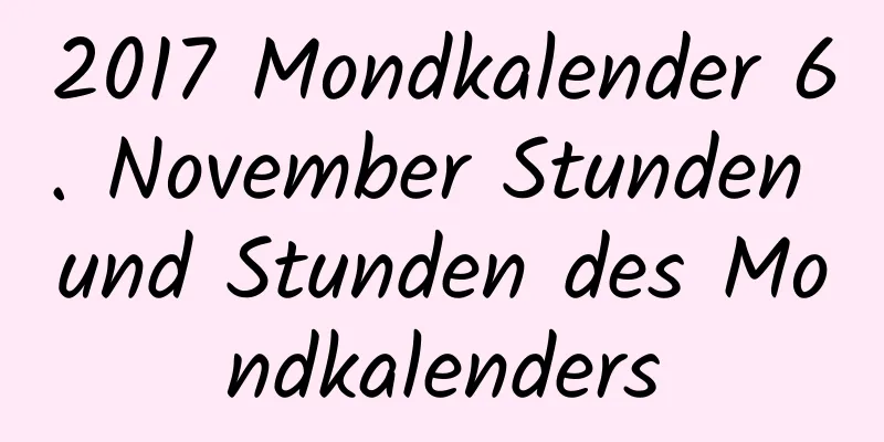 2017 Mondkalender 6. November Stunden und Stunden des Mondkalenders