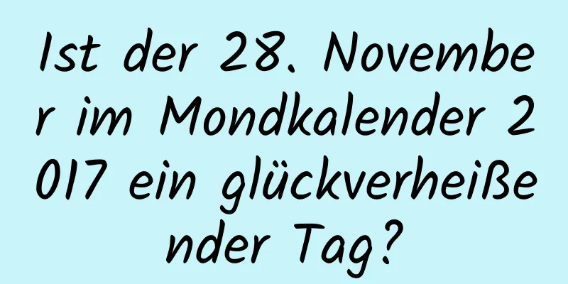 Ist der 28. November im Mondkalender 2017 ein glückverheißender Tag?