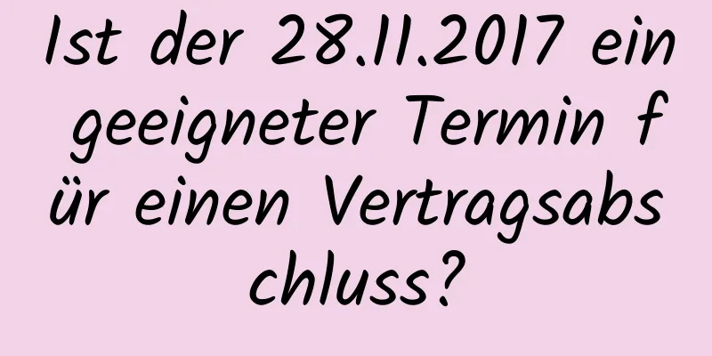 Ist der 28.11.2017 ein geeigneter Termin für einen Vertragsabschluss?