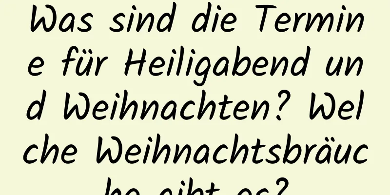 Was sind die Termine für Heiligabend und Weihnachten? Welche Weihnachtsbräuche gibt es?