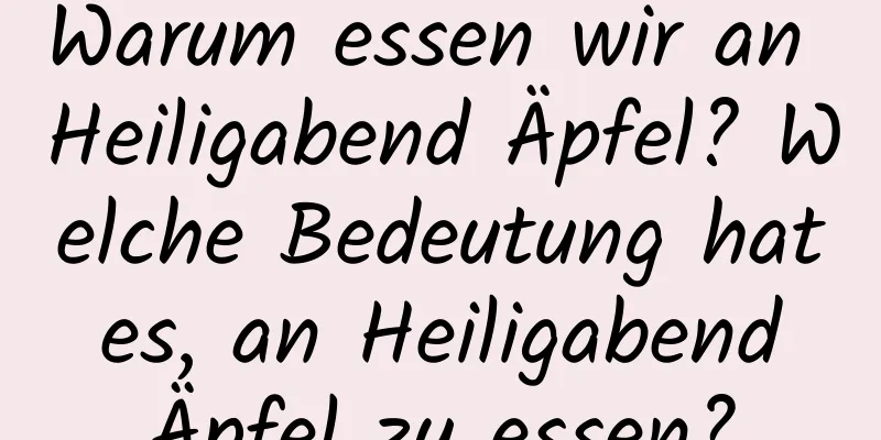 Warum essen wir an Heiligabend Äpfel? Welche Bedeutung hat es, an Heiligabend Äpfel zu essen?