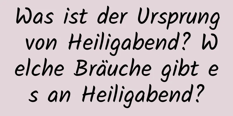 Was ist der Ursprung von Heiligabend? Welche Bräuche gibt es an Heiligabend?