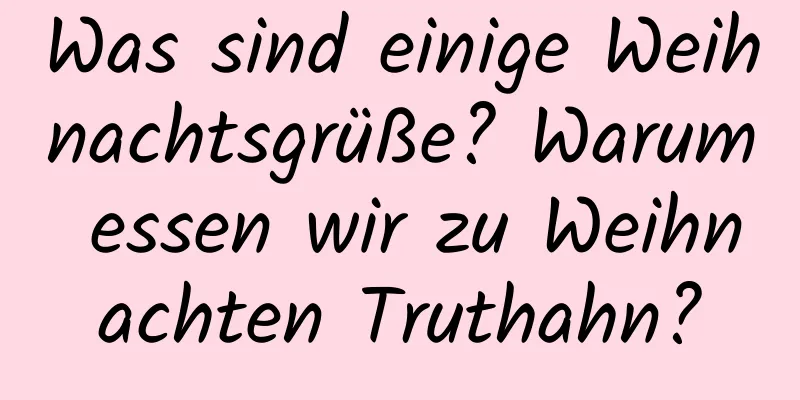 Was sind einige Weihnachtsgrüße? Warum essen wir zu Weihnachten Truthahn?