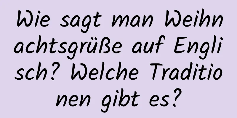 Wie sagt man Weihnachtsgrüße auf Englisch? Welche Traditionen gibt es?