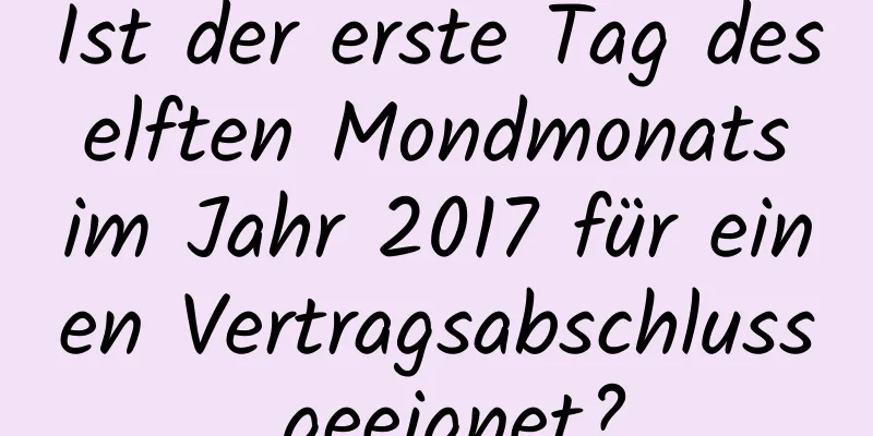 Ist der erste Tag des elften Mondmonats im Jahr 2017 für einen Vertragsabschluss geeignet?