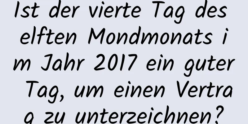 Ist der vierte Tag des elften Mondmonats im Jahr 2017 ein guter Tag, um einen Vertrag zu unterzeichnen?