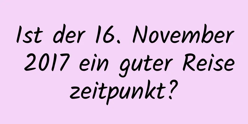 Ist der 16. November 2017 ein guter Reisezeitpunkt?