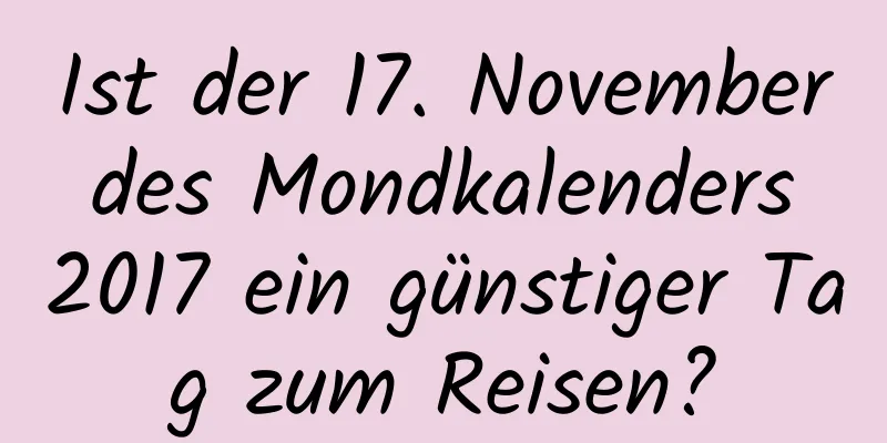 Ist der 17. November des Mondkalenders 2017 ein günstiger Tag zum Reisen?