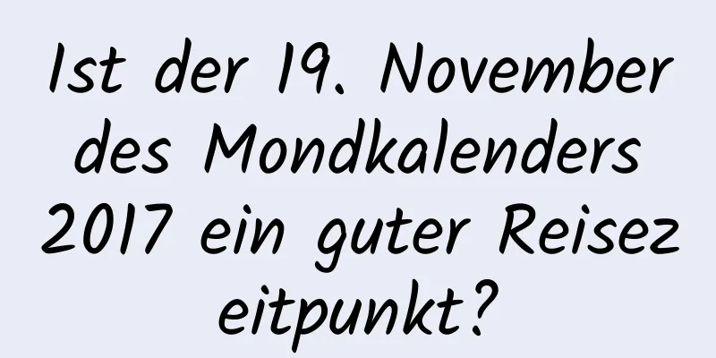 Ist der 19. November des Mondkalenders 2017 ein guter Reisezeitpunkt?