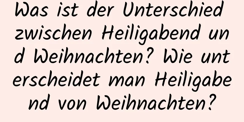 Was ist der Unterschied zwischen Heiligabend und Weihnachten? Wie unterscheidet man Heiligabend von Weihnachten?