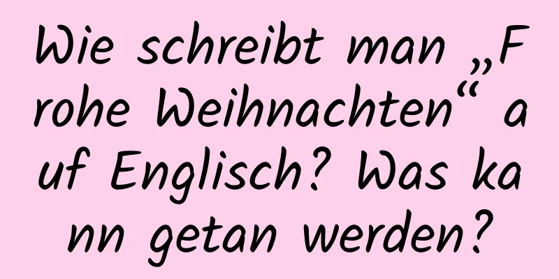 Wie schreibt man „Frohe Weihnachten“ auf Englisch? Was kann getan werden?