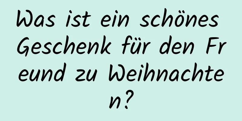 Was ist ein schönes Geschenk für den Freund zu Weihnachten?