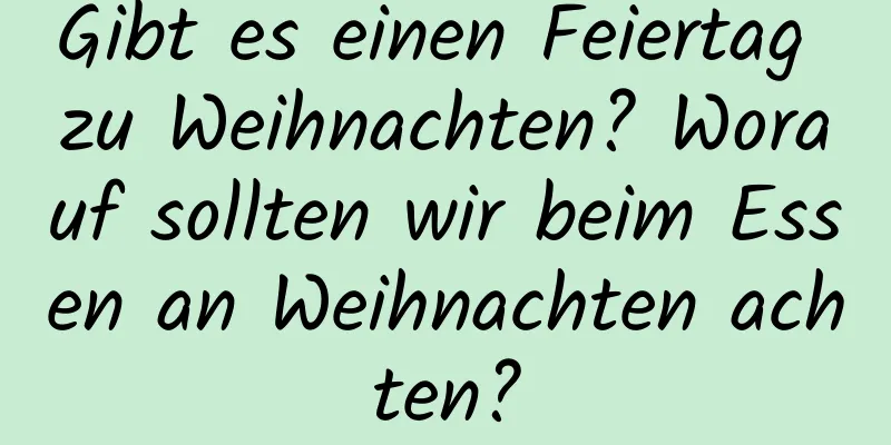 Gibt es einen Feiertag zu Weihnachten? Worauf sollten wir beim Essen an Weihnachten achten?