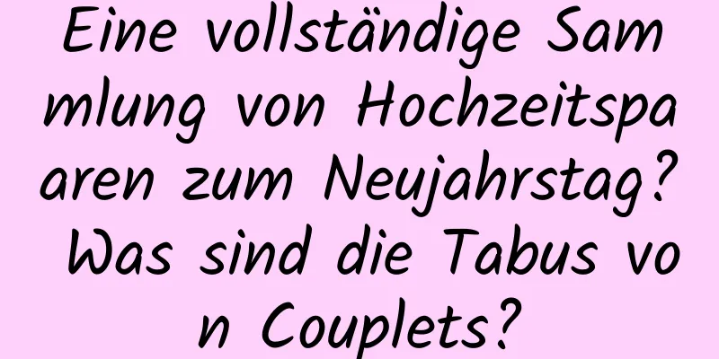 Eine vollständige Sammlung von Hochzeitspaaren zum Neujahrstag? Was sind die Tabus von Couplets?